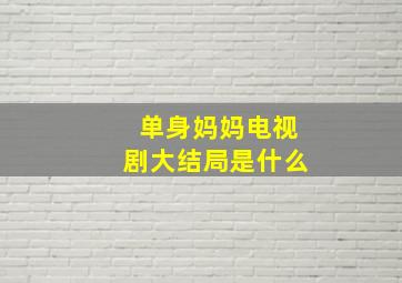 单身妈妈电视剧大结局是什么