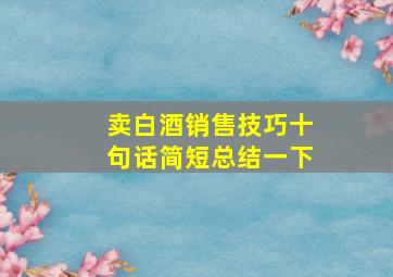 卖白酒销售技巧十句话简短总结一下