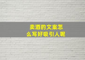 卖酒的文案怎么写好吸引人呢