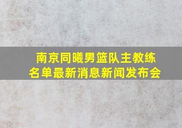 南京同曦男篮队主教练名单最新消息新闻发布会