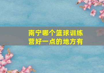 南宁哪个篮球训练营好一点的地方有