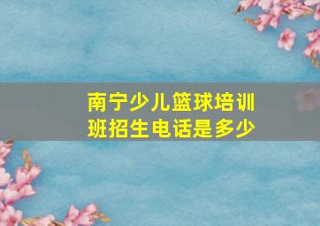 南宁少儿篮球培训班招生电话是多少