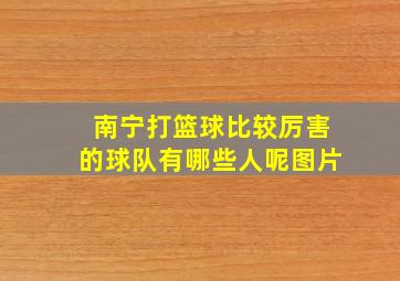 南宁打篮球比较厉害的球队有哪些人呢图片