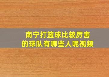 南宁打篮球比较厉害的球队有哪些人呢视频