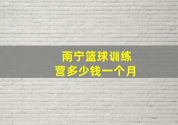 南宁篮球训练营多少钱一个月