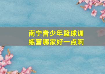 南宁青少年篮球训练营哪家好一点啊