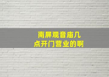 南屏观音庙几点开门营业的啊