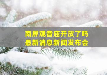 南屏观音庙开放了吗最新消息新闻发布会