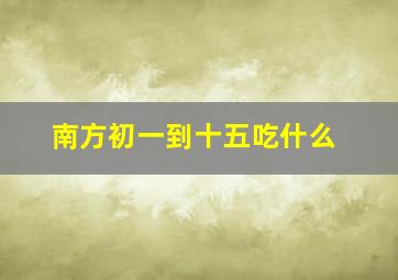 南方初一到十五吃什么