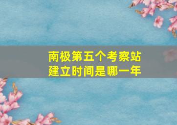 南极第五个考察站建立时间是哪一年