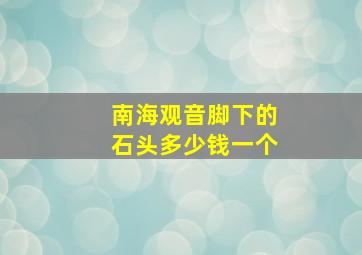 南海观音脚下的石头多少钱一个