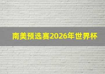 南美预选赛2026年世界杯