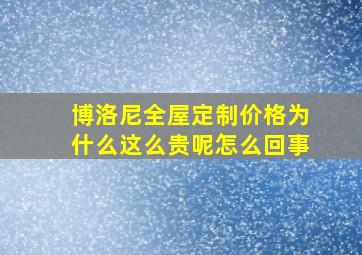 博洛尼全屋定制价格为什么这么贵呢怎么回事