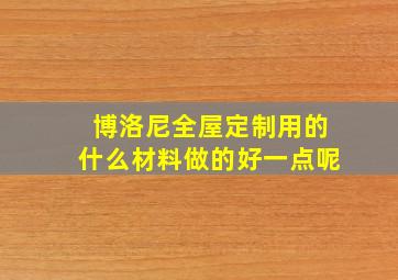 博洛尼全屋定制用的什么材料做的好一点呢