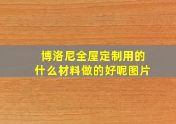 博洛尼全屋定制用的什么材料做的好呢图片