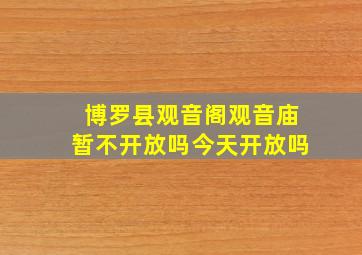 博罗县观音阁观音庙暂不开放吗今天开放吗