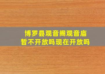 博罗县观音阁观音庙暂不开放吗现在开放吗