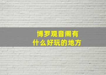 博罗观音阁有什么好玩的地方