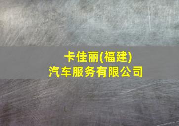 卡佳丽(福建)汽车服务有限公司