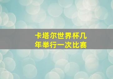 卡塔尔世界杯几年举行一次比赛