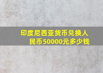 印度尼西亚货币兑换人民币50000元多少钱