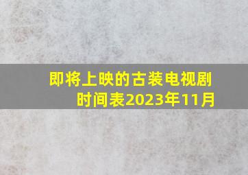 即将上映的古装电视剧时间表2023年11月