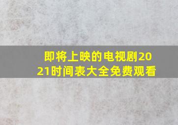 即将上映的电视剧2021时间表大全免费观看