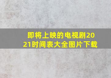 即将上映的电视剧2021时间表大全图片下载