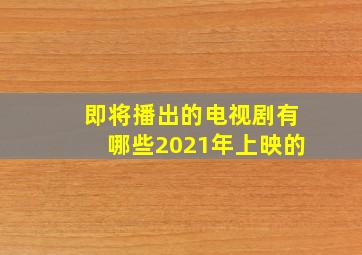 即将播出的电视剧有哪些2021年上映的