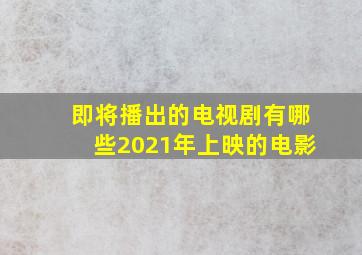 即将播出的电视剧有哪些2021年上映的电影