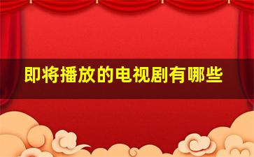 即将播放的电视剧有哪些