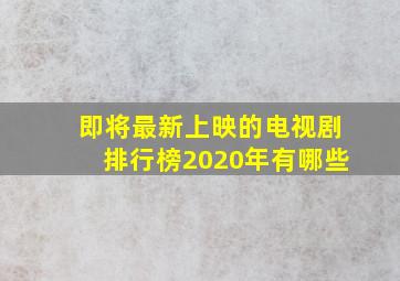 即将最新上映的电视剧排行榜2020年有哪些