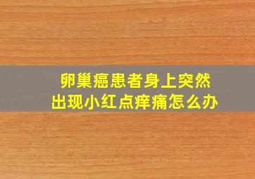 卵巢癌患者身上突然出现小红点痒痛怎么办