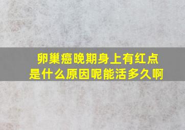 卵巢癌晚期身上有红点是什么原因呢能活多久啊