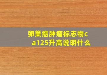 卵巢癌肿瘤标志物ca125升高说明什么