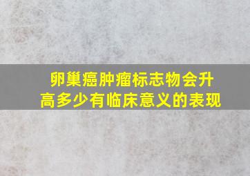 卵巢癌肿瘤标志物会升高多少有临床意义的表现