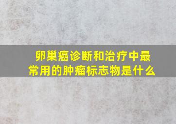 卵巢癌诊断和治疗中最常用的肿瘤标志物是什么