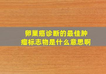 卵巢癌诊断的最佳肿瘤标志物是什么意思啊