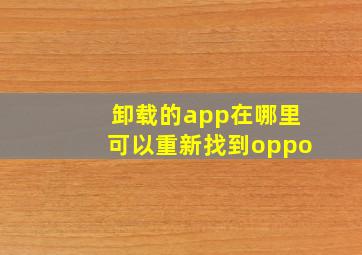 卸载的app在哪里可以重新找到oppo