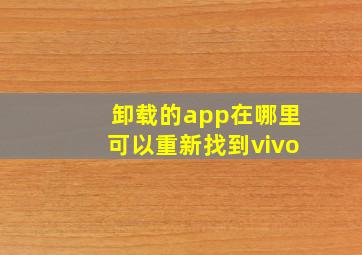 卸载的app在哪里可以重新找到vivo