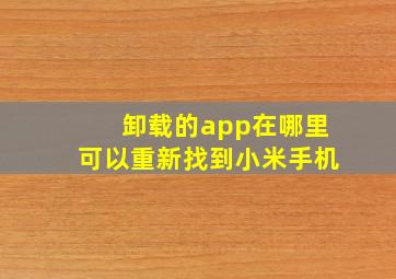 卸载的app在哪里可以重新找到小米手机