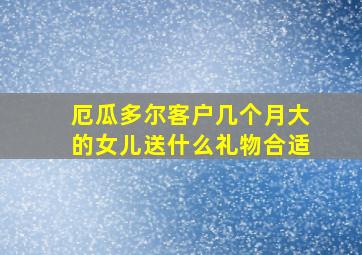 厄瓜多尔客户几个月大的女儿送什么礼物合适