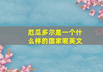 厄瓜多尔是一个什么样的国家呢英文