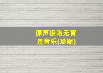 原声接吻无背景音乐(珍妮)