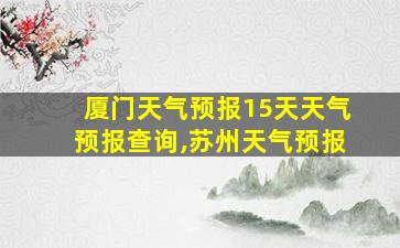 厦门天气预报15天天气预报查询,苏州天气预报