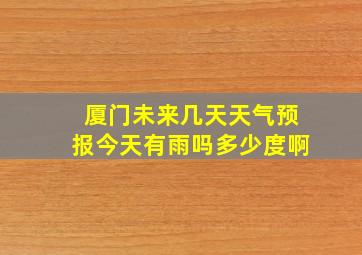 厦门未来几天天气预报今天有雨吗多少度啊