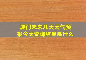 厦门未来几天天气预报今天查询结果是什么