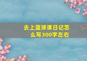 去上篮球课日记怎么写300字左右