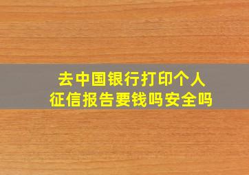 去中国银行打印个人征信报告要钱吗安全吗