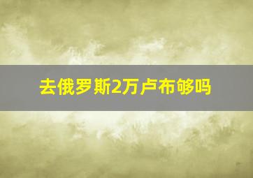 去俄罗斯2万卢布够吗